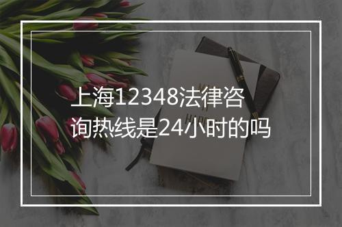 上海12348法律咨询热线是24小时的吗