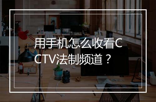 用手机怎么收看CCTV法制频道？