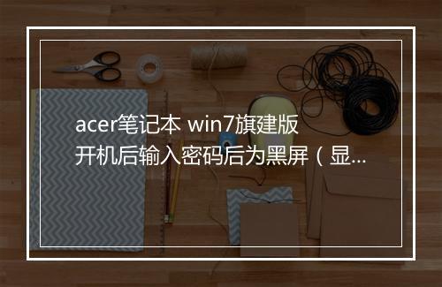 acer笔记本 win7旗建版开机后输入密码后为黑屏（显示资源管理器已停止工作等