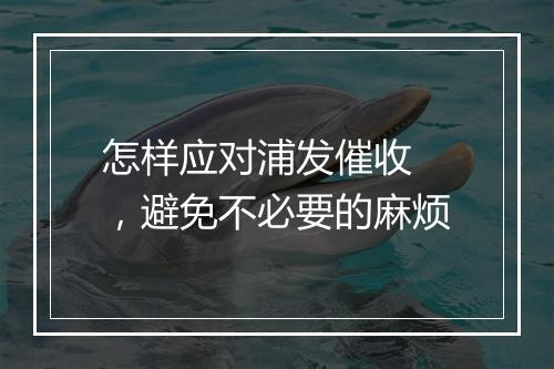 怎样应对浦发催收 ，避免不必要的麻烦
