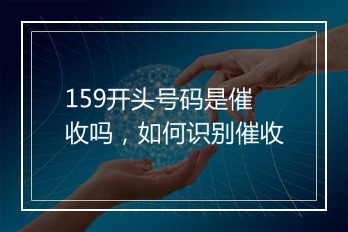 159开头号码是催收吗，如何识别催收