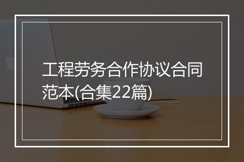 工程劳务合作协议合同范本(合集22篇)