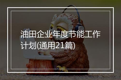 油田企业年度节能工作计划(通用21篇)