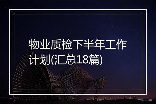 物业质检下半年工作计划(汇总18篇)