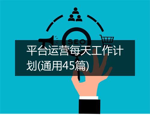 平台运营每天工作计划(通用45篇)