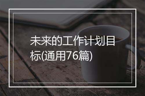 未来的工作计划目标(通用76篇)