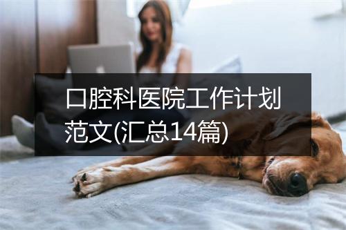 口腔科医院工作计划范文(汇总14篇)