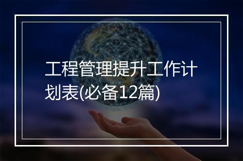 工程管理提升工作计划表(必备12篇)