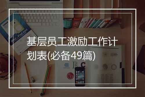 基层员工激励工作计划表(必备49篇)