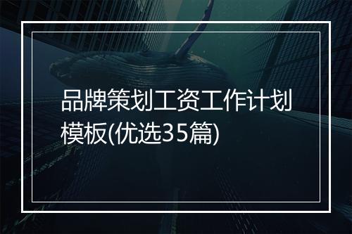品牌策划工资工作计划模板(优选35篇)