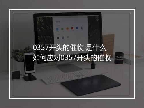0357开头的催收 是什么,如何应对0357开头的催收