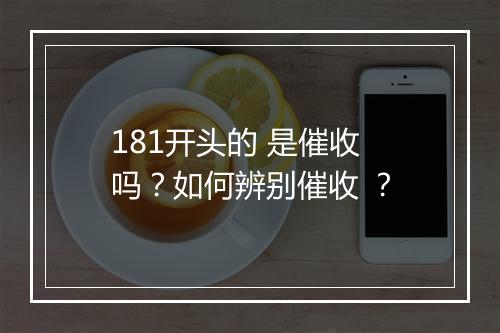 181开头的 是催收 吗？如何辨别催收 ？