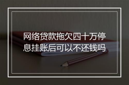 网络贷款拖欠四十万停息挂账后可以不还钱吗