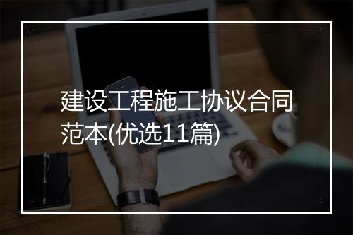 建设工程施工协议合同范本(优选11篇)