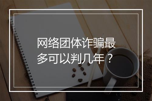 网络团体诈骗最多可以判几年？