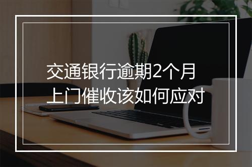 交通银行逾期2个月上门催收该如何应对