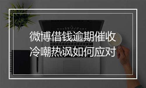 微博借钱逾期催收冷嘲热讽如何应对