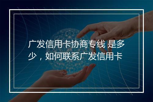 广发信用卡协商专线 是多少，如何联系广发信用卡