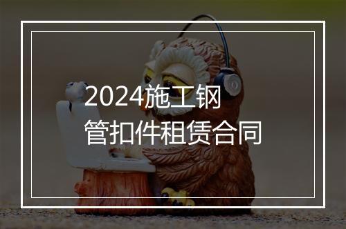 2024施工钢管扣件租赁合同