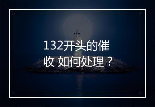 132开头的催收 如何处理？