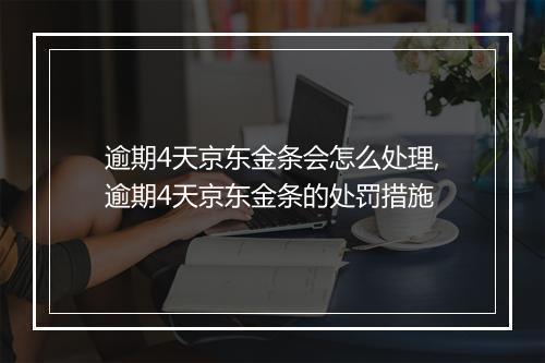 逾期4天京东金条会怎么处理,逾期4天京东金条的处罚措施