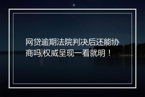 网贷逾期法院判决后还能协商吗,权威呈现一看就明！