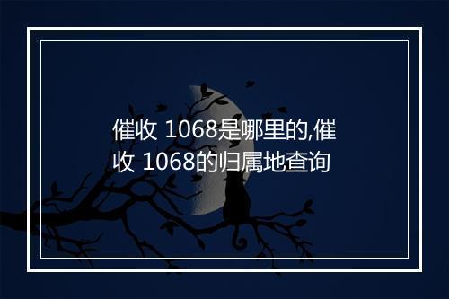 催收 1068是哪里的,催收 1068的归属地查询