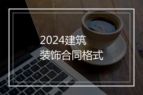 2024建筑装饰合同格式