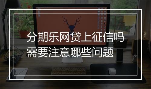 分期乐网贷上征信吗需要注意哪些问题