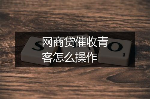 网商贷催收青客怎么操作