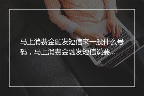 马上消费金融发短信来一般什么号码，马上消费金融发短信说要上门是真的吗为什么
