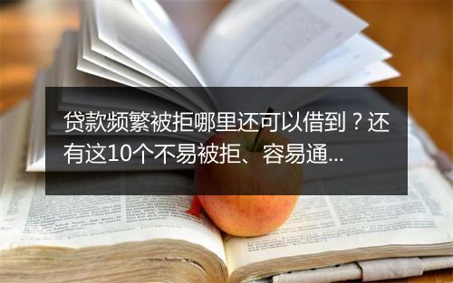 贷款频繁被拒哪里还可以借到？还有这10个不易被拒、容易通过的平台