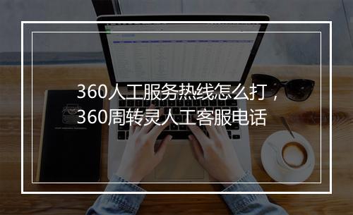 360人工服务热线怎么打，360周转灵人工客服电话