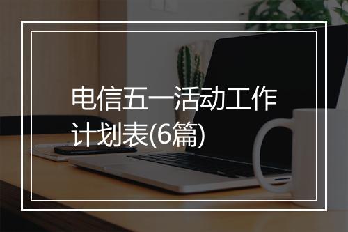 电信五一活动工作计划表(6篇)