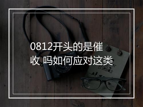 0812开头的是催收 吗如何应对这类