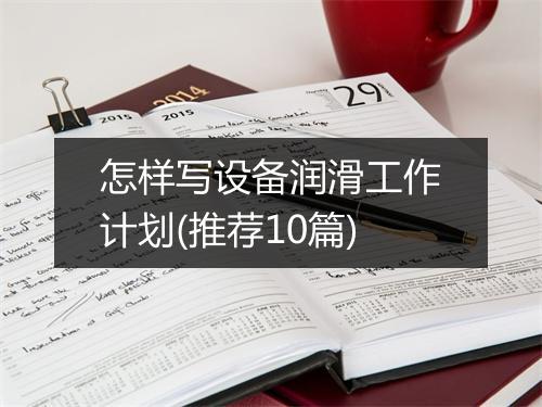怎样写设备润滑工作计划(推荐10篇)