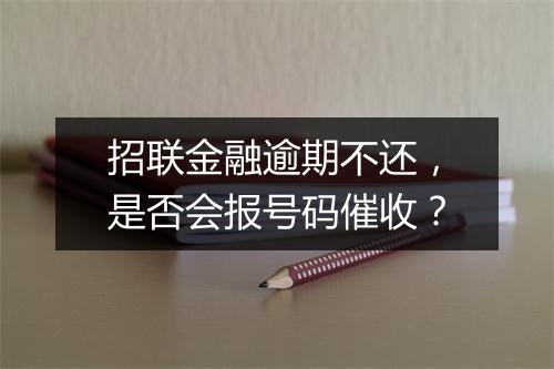 招联金融逾期不还，是否会报号码催收？