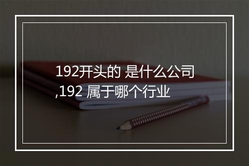 192开头的 是什么公司,192 属于哪个行业