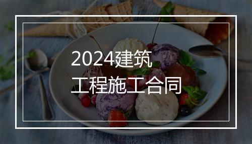 2024建筑工程施工合同
