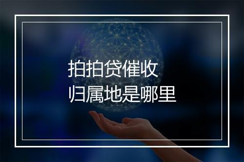 拍拍贷催收 归属地是哪里