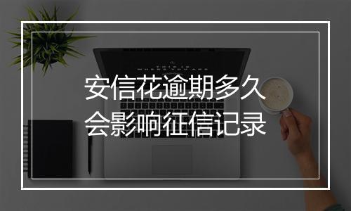 安信花逾期多久会影响征信记录