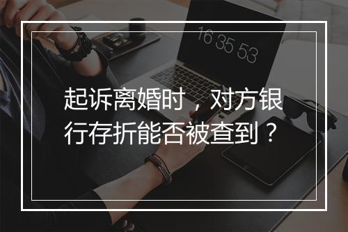 起诉离婚时，对方银行存折能否被查到？