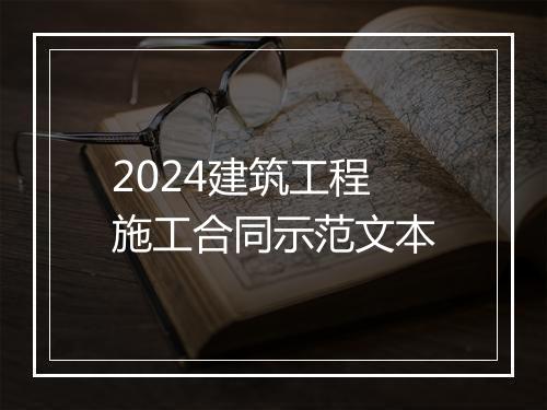2024建筑工程施工合同示范文本