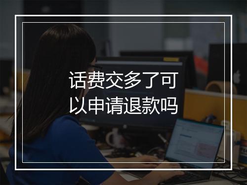 话费交多了可以申请退款吗