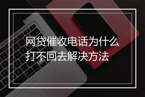 网贷催收电话为什么打不回去解决方法