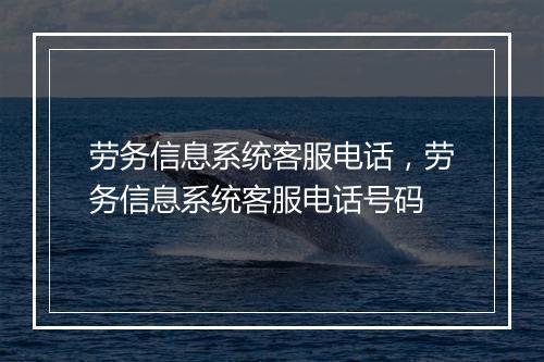 劳务信息系统客服电话，劳务信息系统客服电话号码