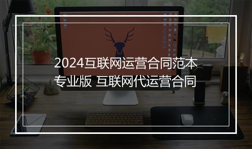 2024互联网运营合同范本专业版 互联网代运营合同