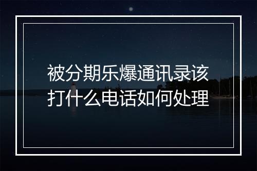 被分期乐爆通讯录该打什么电话如何处理