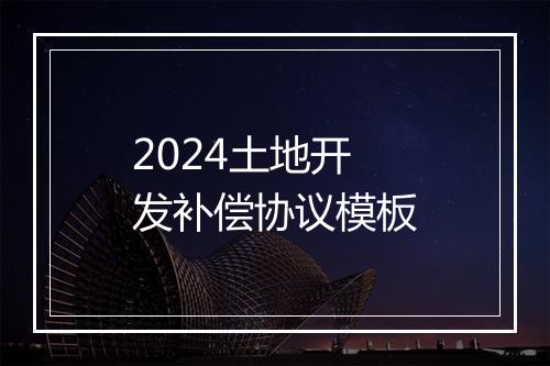 2024土地开发补偿协议模板