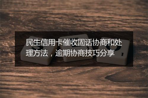 民生信用卡催收固话协商和处理方法，逾期协商技巧分享